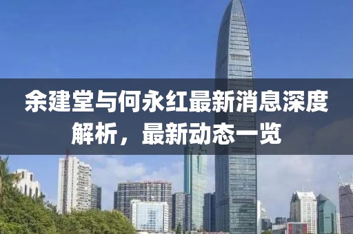 余建堂與何永紅最新消息深度解析，最新動(dòng)態(tài)一覽