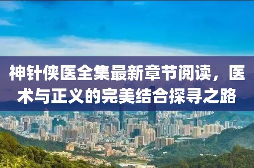 神針俠醫(yī)全集最新章節(jié)閱讀，醫(yī)術(shù)與正義的完美結(jié)合探尋之路