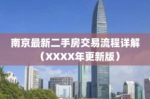 南京最新二手房交易流程詳解（XXXX年更新版）