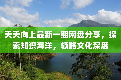 天天向上最新一期網(wǎng)盤分享，探索知識海洋，領(lǐng)略文化深度