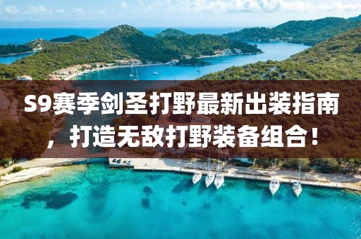 S9賽季劍圣打野最新出裝指南，打造無敵打野裝備組合！