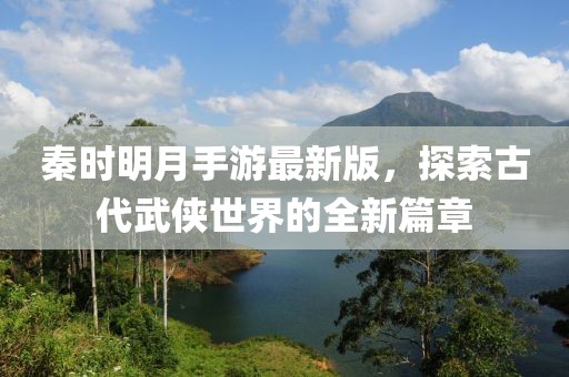 秦時明月手游最新版，探索古代武俠世界的全新篇章