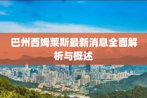 巴州西姆萊斯最新消息全面解析與概述