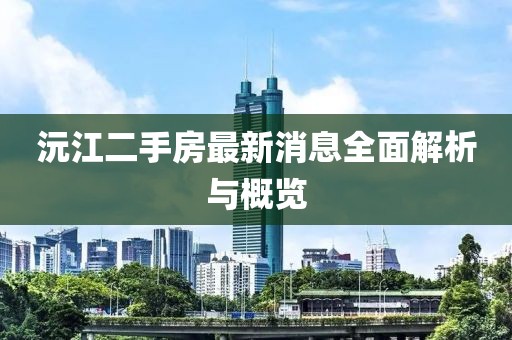 沅江二手房最新消息全面解析與概覽