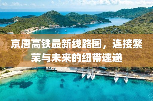 京唐高鐵最新線路圖，連接繁榮與未來的紐帶速遞