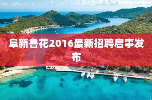 阜新魯花2016最新招聘啟事發(fā)布