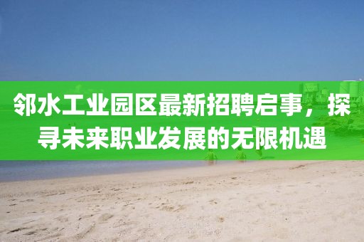 鄰水工業(yè)園區(qū)最新招聘啟事，探尋未來職業(yè)發(fā)展的無限機(jī)遇