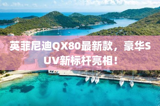 英菲尼迪QX80最新款，豪華SUV新標(biāo)桿亮相！