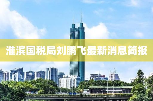 淮濱國稅局劉鵬飛最新消息簡報