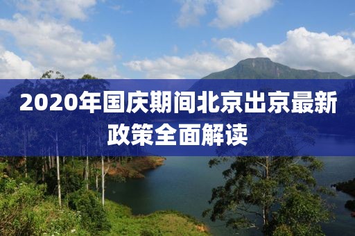 2020年國(guó)慶期間北京出京最新政策全面解讀