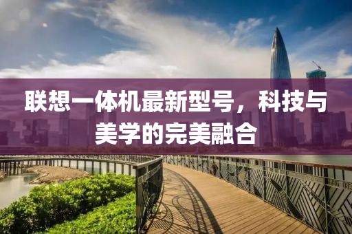 聯(lián)想一體機(jī)最新型號(hào)，科技與美學(xué)的完美融合