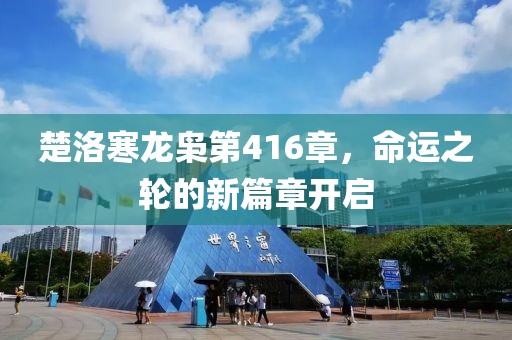 楚洛寒龍梟第416章，命運(yùn)之輪的新篇章開(kāi)啟