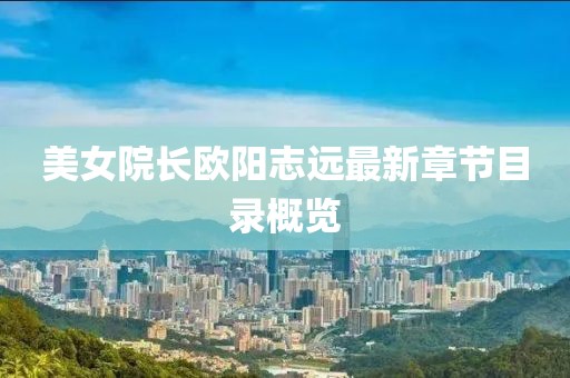 美女院長歐陽志遠(yuǎn)最新章節(jié)目錄概覽