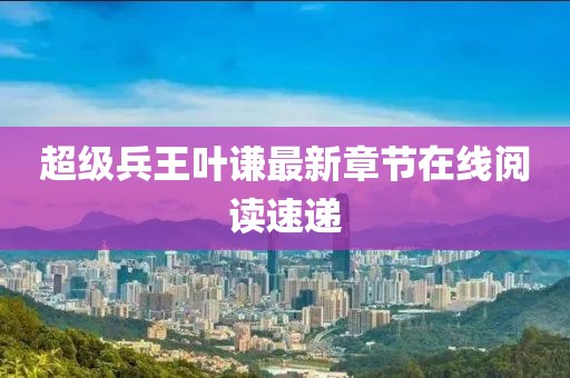 超級(jí)兵王葉謙最新章節(jié)在線閱讀速遞