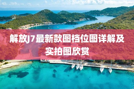 解放J7最新款圖檔位圖詳解及實(shí)拍圖欣賞