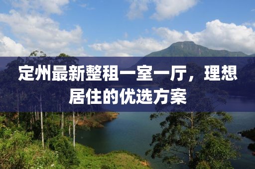 定州最新整租一室一廳，理想居住的優(yōu)選方案