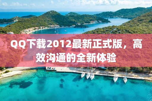 QQ下載2012最新正式版，高效溝通的全新體驗