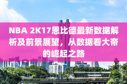 NBA 2K17恩比德最新數(shù)據(jù)解析及前景展望，從數(shù)據(jù)看大帝的崛起之路