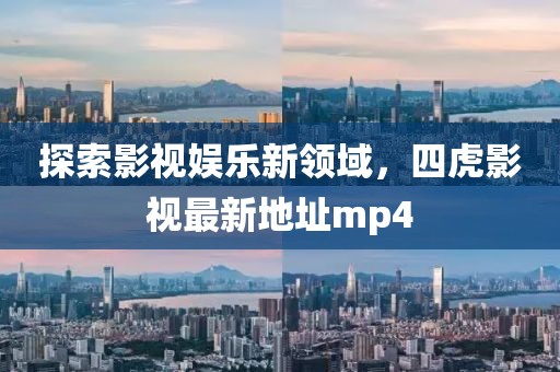 探索影視娛樂(lè)新領(lǐng)域，四虎影視最新地址mp4