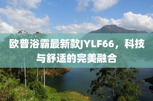歐普浴霸最新款JYLF66，科技與舒適的完美融合