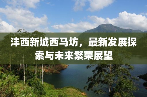 灃西新城西馬坊，最新發(fā)展探索與未來繁榮展望