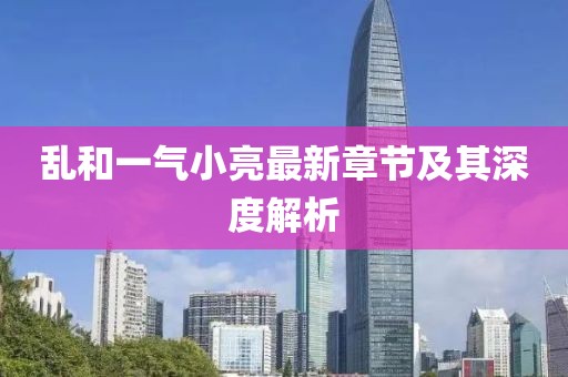 亂和一氣小亮最新章節(jié)及其深度解析