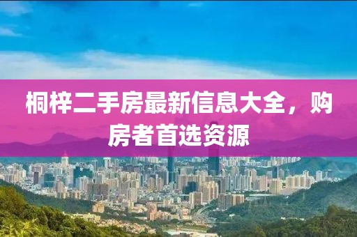 桐梓二手房最新信息大全，購房者首選資源