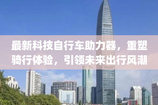 最新科技自行車助力器，重塑騎行體驗，引領(lǐng)未來出行風(fēng)潮