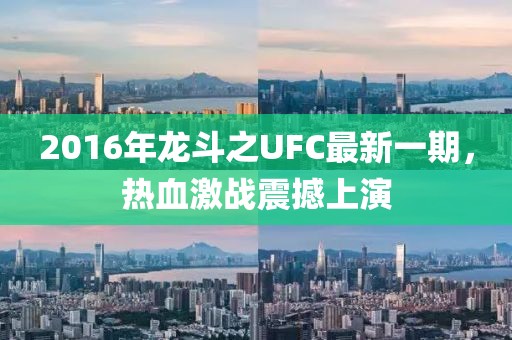 2016年龍斗之UFC最新一期，熱血激戰(zhàn)震撼上演