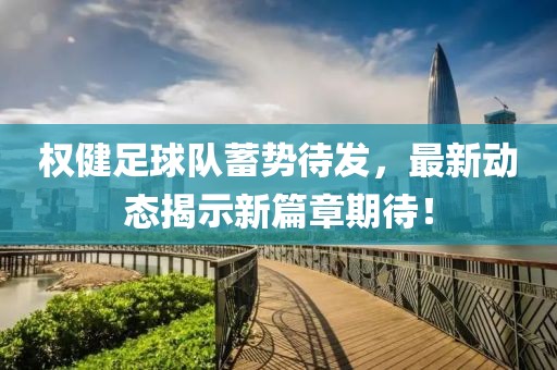 權(quán)健足球隊(duì)蓄勢待發(fā)，最新動態(tài)揭示新篇章期待！