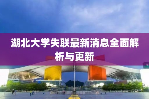 湖北大學(xué)失聯(lián)最新消息全面解析與更新
