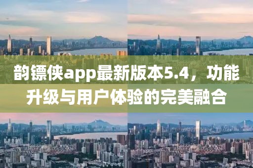 韻鏢俠app最新版本5.4，功能升級(jí)與用戶體驗(yàn)的完美融合