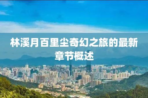 林溪月百里塵奇幻之旅的最新章節(jié)概述