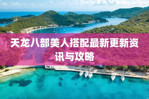天龍八部美人搭配最新更新資訊與攻略