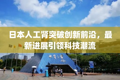 日本人工腎突破創(chuàng)新前沿，最新進展引領科技潮流