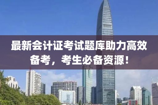 最新會計證考試題庫助力高效備考，考生必備資源！