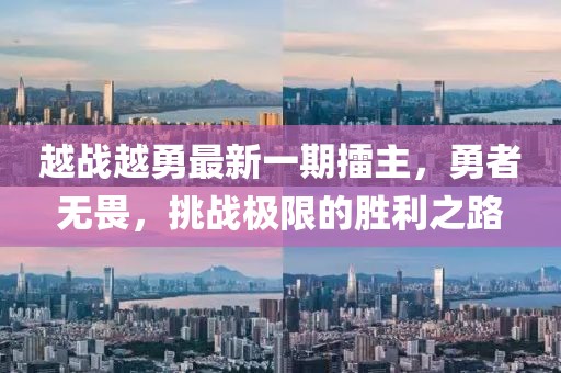 越戰(zhàn)越勇最新一期擂主，勇者無畏，挑戰(zhàn)極限的勝利之路