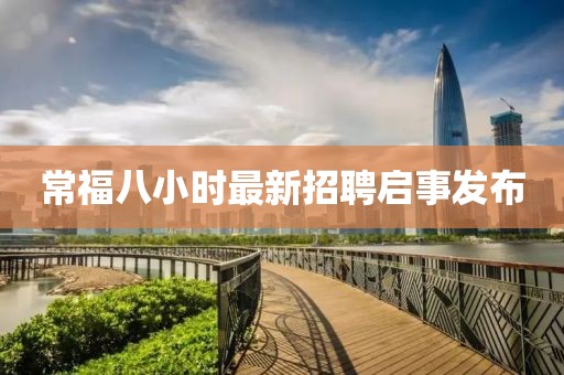 常福八小時(shí)最新招聘啟事發(fā)布