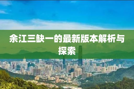 余江三缺一的最新版本解析與探索