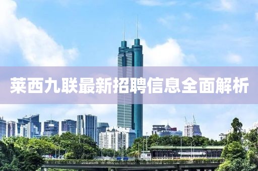 萊西九聯(lián)最新招聘信息全面解析