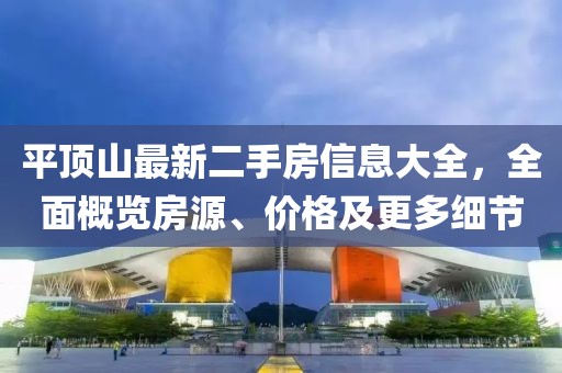 平頂山最新二手房信息大全，全面概覽房源、價格及更多細節(jié)