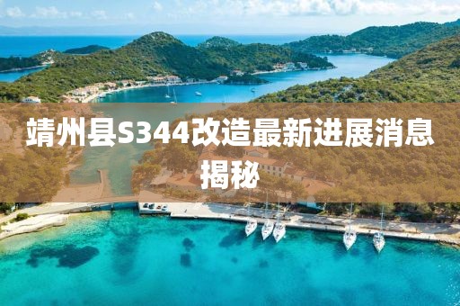 靖州縣S344改造最新進展消息揭秘