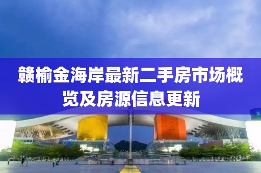 贛榆金海岸最新二手房市場概覽及房源信息更新