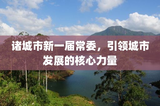 諸城市新一屆常委，引領(lǐng)城市發(fā)展的核心力量