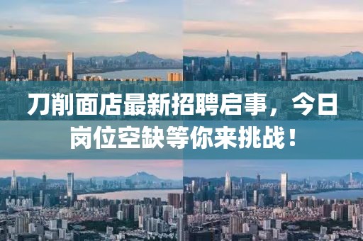 刀削面店最新招聘啟事，今日崗位空缺等你來(lái)挑戰(zhàn)！