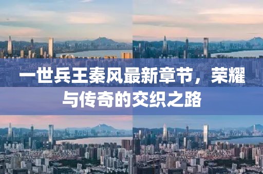 一世兵王秦風(fēng)最新章節(jié)，榮耀與傳奇的交織之路