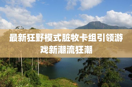 最新狂野模式臟牧卡組引領(lǐng)游戲新潮流狂潮