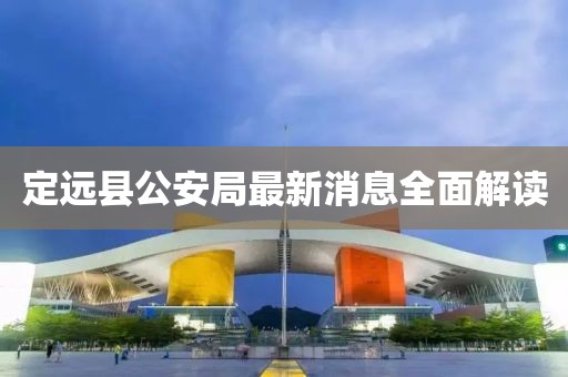 定遠(yuǎn)縣公安局最新消息全面解讀