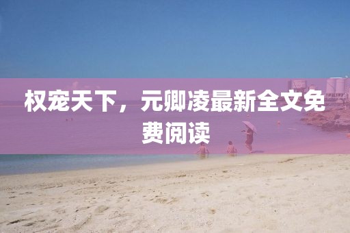 權(quán)寵天下，元卿凌最新全文免費閱讀