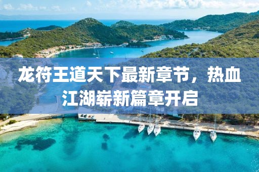 龍符王道天下最新章節(jié)，熱血江湖嶄新篇章開啟